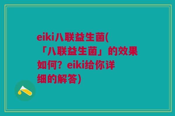 eiki八联益生菌(「八联益生菌」的效果如何?eiki给你详细的解答)