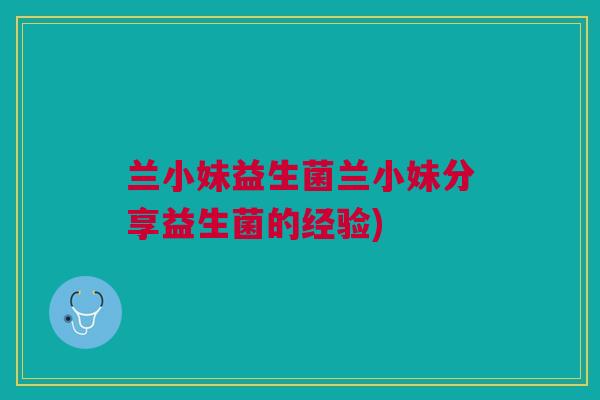 兰小妹益生菌兰小妹分享益生菌的经验)