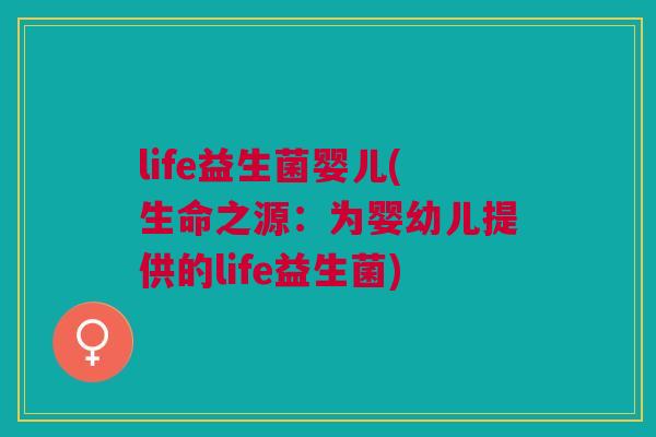 life益生菌婴儿(生命之源:为婴幼儿提供的life益生菌)