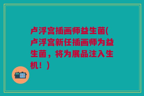 卢浮宫插画师益生菌(卢浮宫新任插画师为益生菌,将为展品注入生机!)