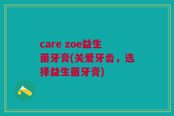 care zoe益生菌牙膏(关爱牙齿,选择益生菌牙膏)