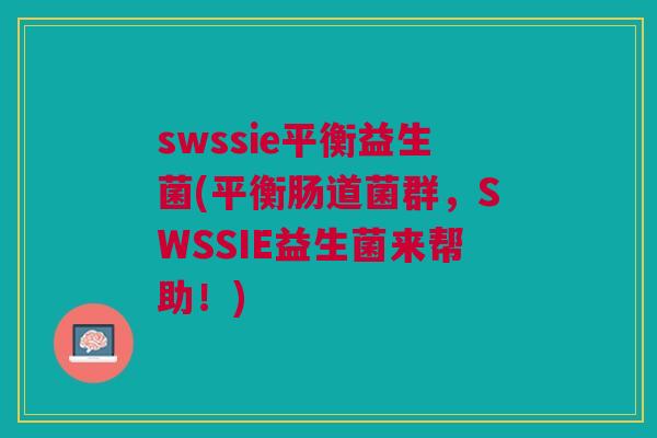swssie平衡益生菌(平衡肠道菌群,SWSSIE益生菌来帮助!)