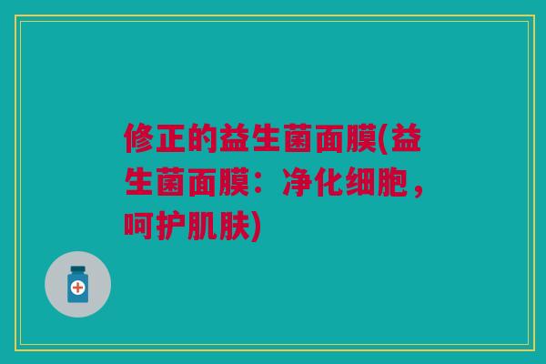 修正的益生菌面膜(益生菌面膜:净化细胞,呵护) 修正的益生菌面膜(益生菌面膜:净化细胞,呵护)