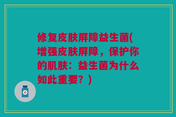 修复皮肤屏障益生菌(增强皮肤屏障,保护你的肌肤:益生菌为什么如此重要?)