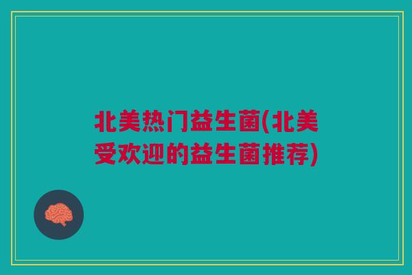 北美热门益生菌(北美受欢迎的益生菌推荐)