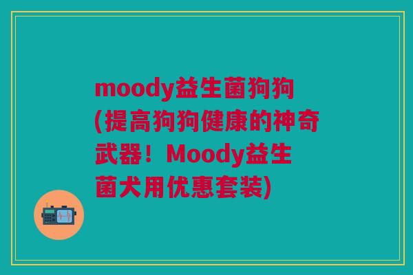 moody益生菌狗狗(提高狗狗健康的神奇武器!Moody益生菌犬用优惠套装) moody益生菌狗狗(提高狗狗健康的神奇武器!Moody益生菌犬用优惠套装)