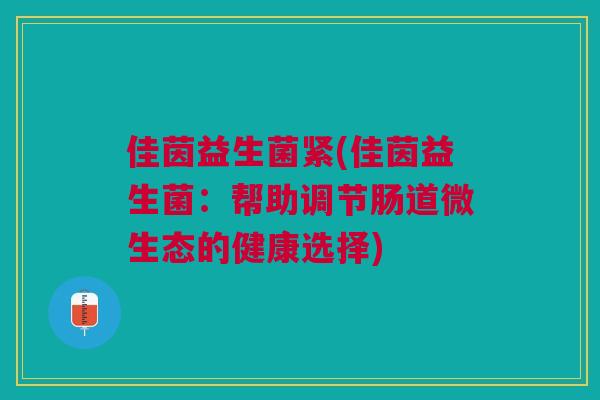 佳茵益生菌紧(佳茵益生菌:帮助调节肠道微生态的健康选择)