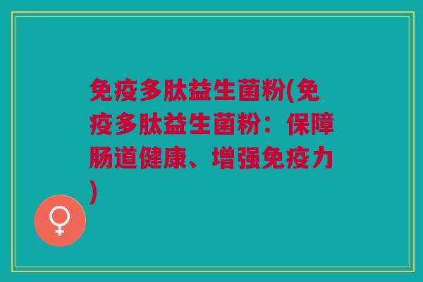 多肽益生菌粉(多肽益生菌粉:保障肠道健康、增强力) 多肽益生菌粉(多肽益生菌粉:保障肠道健康、增强力)