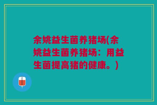余姚益生菌养猪场(余姚益生菌养猪场：用益生菌提高猪的健康。)