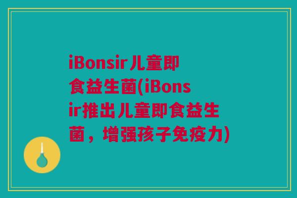 iBonsir儿童即食益生菌(iBonsir推出儿童即食益生菌，增强孩子免疫力)