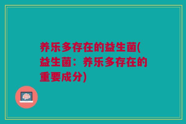养乐多存在的益生菌(益生菌：养乐多存在的重要成分)