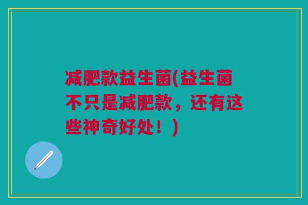 减肥款益生菌(益生菌不只是减肥款，还有这些神奇好处！)