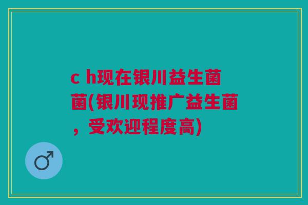 c h现在银川益生菌菌(银川现推广益生菌，受欢迎程度高)