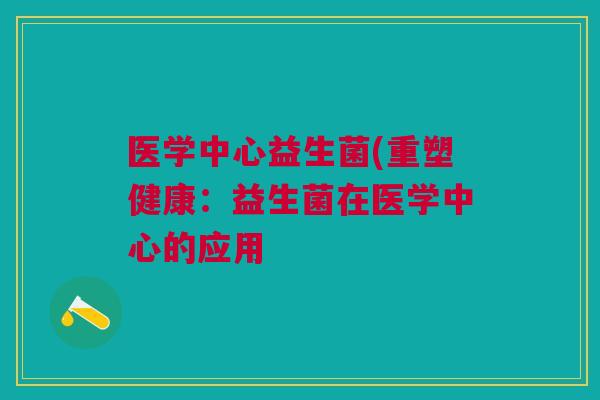医学中心益生菌(重塑健康：益生菌在医学中心的应用