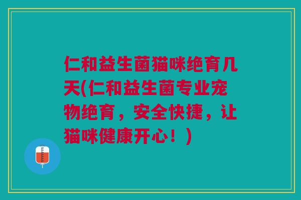 仁和益生菌猫咪绝育几天(仁和益生菌专业宠物绝育，安全快捷，让猫咪健康开心！)
