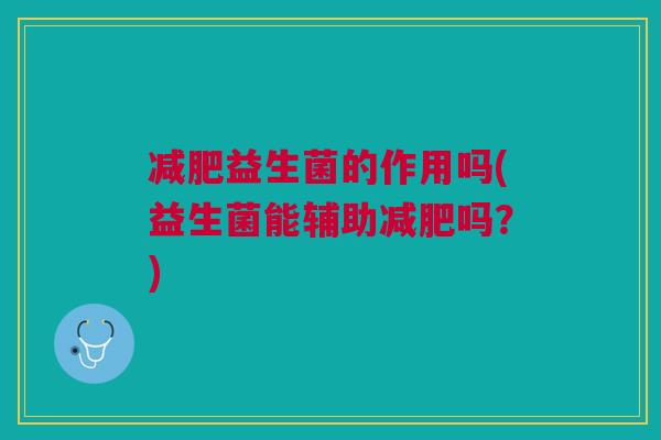 减肥益生菌的作用吗(益生菌能辅助减肥吗？)