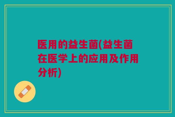医用的益生菌(益生菌在医学上的应用及作用分析)
