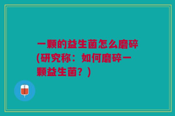 一颗的益生菌怎么磨碎(研究称：如何磨碎一颗益生菌？)