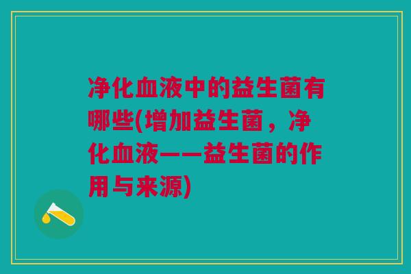净化液中的益生菌有哪些(增加益生菌，净化液——益生菌的作用与来源)