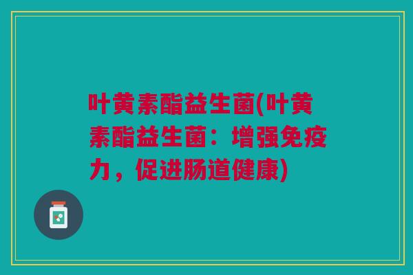 叶黄素酯益生菌(叶黄素酯益生菌:增强免疫力,促进肠道健康)
