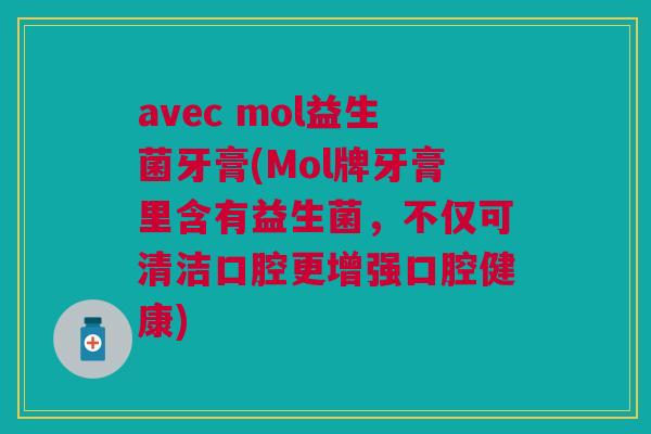 avec mol益生菌牙膏(Mol牌牙膏里含有益生菌,不仅可清洁口腔更增强口腔健康)
