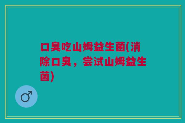 吃山姆益生菌(消除,尝试山姆益生菌) 吃山姆益生菌(消除,尝试山姆益生菌)