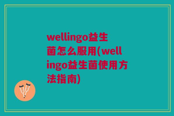 wellingo益生菌怎么服用(wellingo益生菌使用方法指南) wellingo益生菌怎么服用(wellingo益生菌使用方法指南)