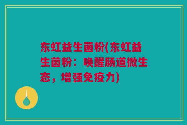 东虹益生菌粉(东虹益生菌粉:唤醒肠道微生态,增强免疫力)