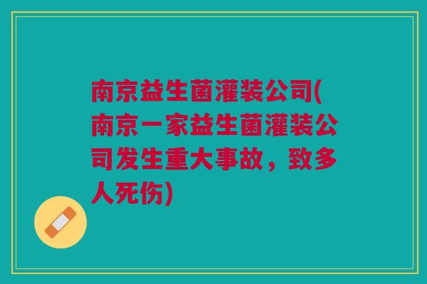 南京益生菌灌装公司(南京一家益生菌灌装公司发生重大事故,致多人死伤)