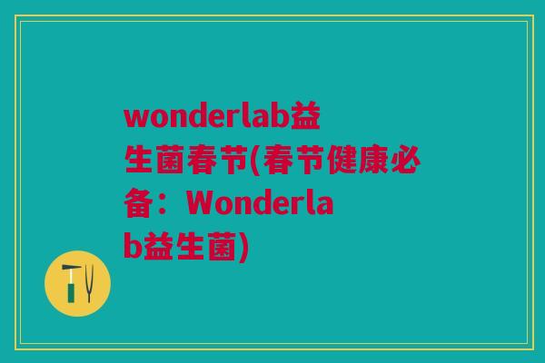wonderlab益生菌春节(春节健康必备:Wonderlab益生菌) wonderlab益生菌春节(春节健康必备:Wonderlab益生菌)