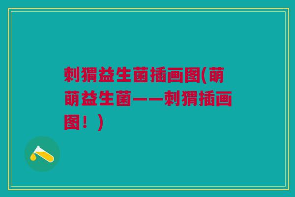 刺猬益生菌插画图(萌萌益生菌——刺猬插画图!)