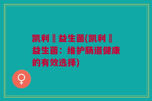 凯利蒄益生菌(凯利蒄益生菌:维护肠道健康的有效选择)