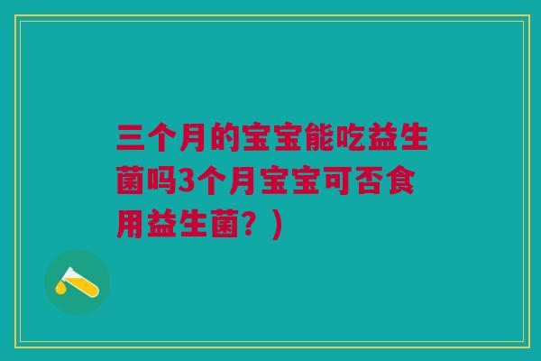 三个月的宝宝能吃益生菌吗3个月宝宝可否食用益生菌?)