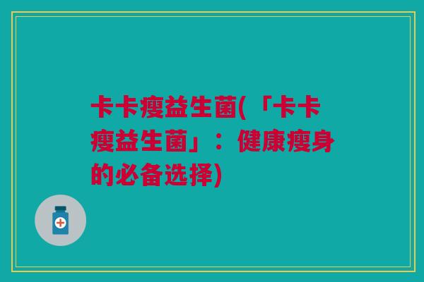卡卡瘦益生菌(「卡卡瘦益生菌」:健康瘦身的必备选择)