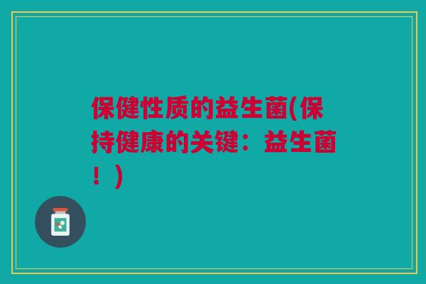 保健性质的益生菌(保持健康的关键：益生菌！)