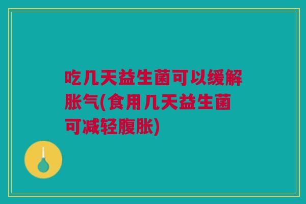 吃几天益生菌可以缓解(食用几天益生菌可减轻) 吃几天益生菌可以缓解(食用几天益生菌可减轻)