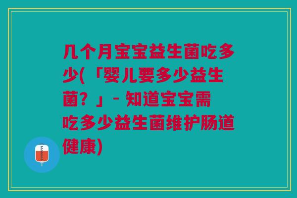 几个月宝宝益生菌吃多少(「婴儿要多少益生菌?」- 知道宝宝需吃多少益生菌维护肠道健康) 几个月宝宝益生菌吃多少(「婴儿要多少益生菌?」- 知道宝宝需吃多少益生菌维护肠道健康)