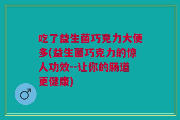 吃了益生菌巧克力大便多(益生菌巧克力的惊人功效--让你的肠道更健康) 吃了益生菌巧克力大便多(益生菌巧克力的惊人功效--让你的肠道更健康)