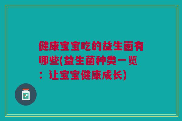 健康宝宝吃的益生菌有哪些(益生菌种类一览:让宝宝健康成长)