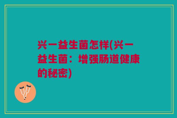 兴一益生菌怎样(兴一益生菌:增强肠道健康的秘密) 兴一益生菌怎样(兴一益生菌:增强肠道健康的秘密)