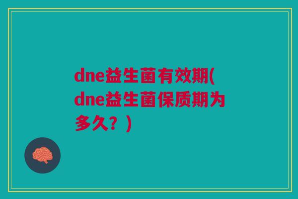 dne益生菌有效期(dne益生菌保质期为多久?)
