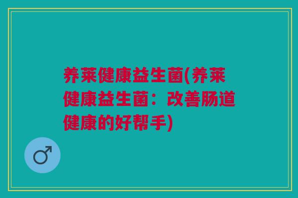 养莱健康益生菌(养莱健康益生菌:改善肠道健康的好帮手) 养莱健康益生菌(养莱健康益生菌:改善肠道健康的好帮手)