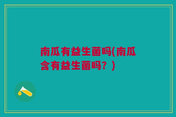 南瓜有益生菌吗(南瓜含有益生菌吗?)