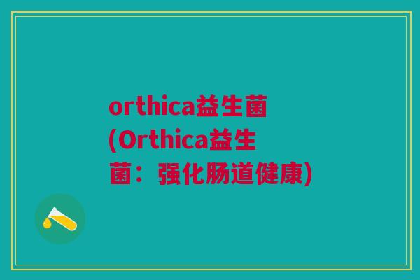 orthica益生菌(Orthica益生菌:强化肠道健康)