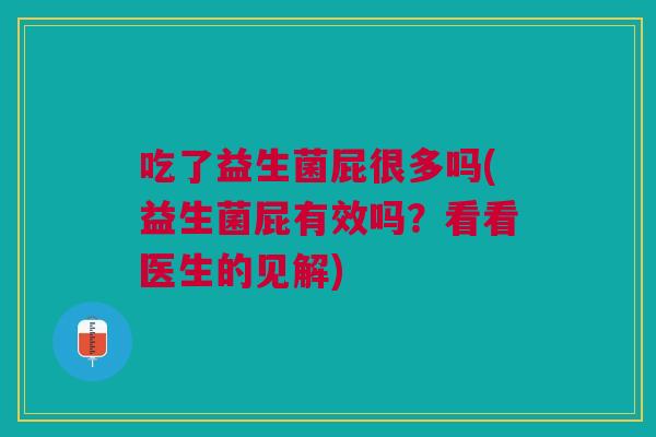 吃了益生菌屁很多吗(益生菌屁有效吗?看看医生的见解) 吃了益生菌屁很多吗(益生菌屁有效吗?看看医生的见解)