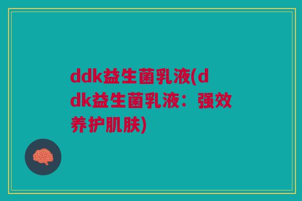ddk益生菌乳液(ddk益生菌乳液:强效养护) ddk益生菌乳液(ddk益生菌乳液:强效养护)