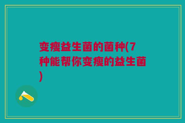 变瘦益生菌的菌种(7种能帮你变瘦的益生菌) 变瘦益生菌的菌种(7种能帮你变瘦的益生菌)