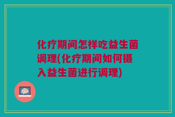期间怎样吃益生菌调理(期间如何摄入益生菌进行调理) 期间怎样吃益生菌调理(期间如何摄入益生菌进行调理)