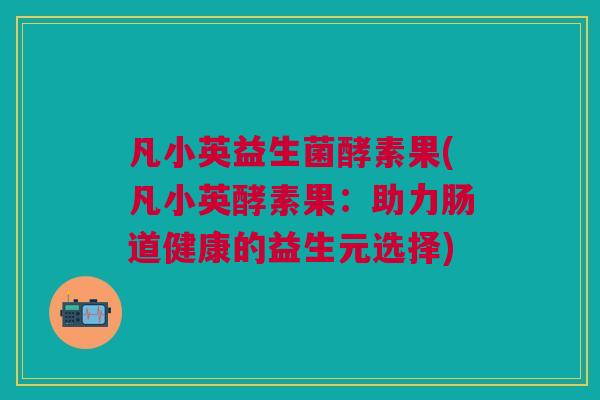 凡小英益生菌酵素果(凡小英酵素果:助力肠道健康的益生元选择)