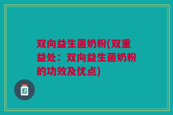 双向益生菌奶粉(双重益处:双向益生菌奶粉的功效及优点) 双向益生菌奶粉(双重益处:双向益生菌奶粉的功效及优点)